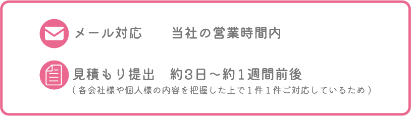 メール対応は当社の営業時間内 見積もり提出は約3日～約1週間前後