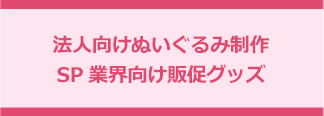 法人向けぬいぐるみ制作 SP業界向け販促グッズ制作