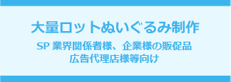 大量ロットぬいぐるみ制作 SP業界関係者様、企業様の販促品 広告代理店様等向け